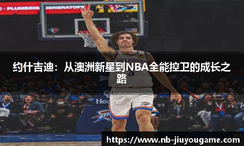 约什吉迪:从澳洲新星到NBA全能控卫的成长之路