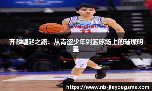 齐麟崛起之路:从青涩少年到篮球场上的璀璨明星