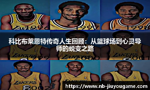 科比布莱恩特传奇人生回顾:从篮球场到心灵导师的蜕变之路