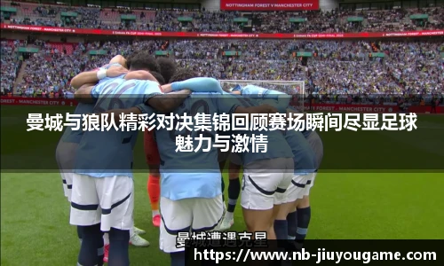 曼城与狼队精彩对决集锦回顾赛场瞬间尽显足球魅力与激情