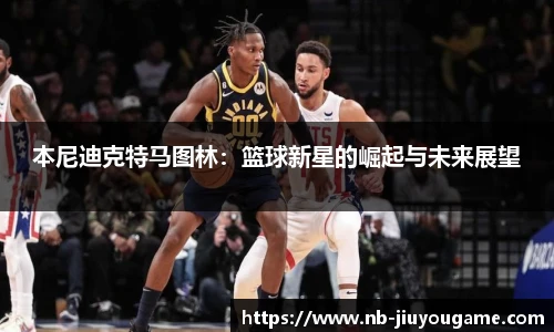 本尼迪克特马图林:篮球新星的崛起与未来展望