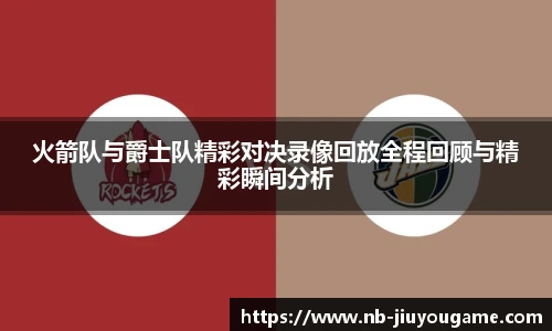 火箭队与爵士队精彩对决录像回放全程回顾与精彩瞬间分析