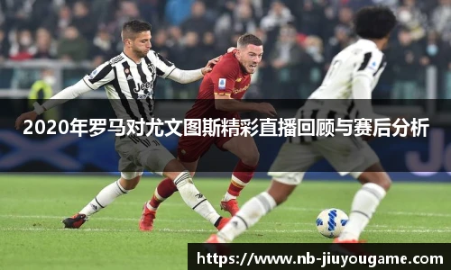 2020年罗马对尤文图斯精彩直播回顾与赛后分析