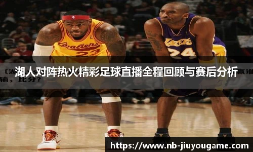 湖人对阵热火精彩足球直播全程回顾与赛后分析