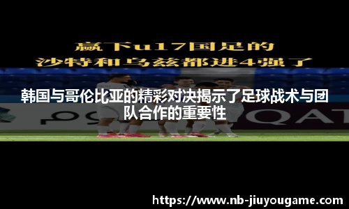 韩国与哥伦比亚的精彩对决揭示了足球战术与团队合作的重要性