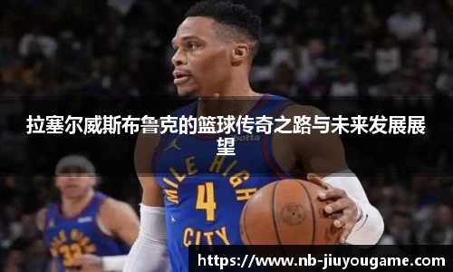 拉塞尔威斯布鲁克的篮球传奇之路与未来发展展望